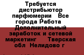 Требуется дистрибьютор парфюмерии - Все города Работа » Дополнительный заработок и сетевой маркетинг   . Тверская обл.,Нелидово г.